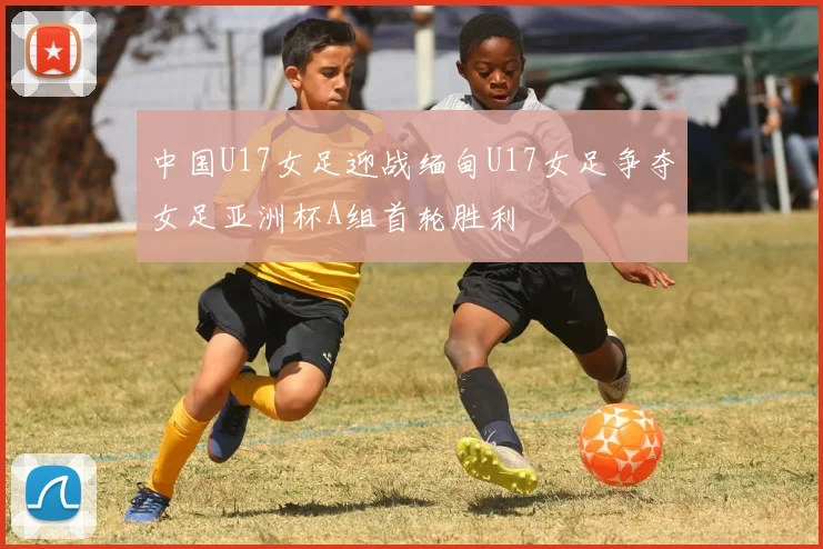 中国U17女足迎战缅甸U17女足争夺女足亚洲杯A组首轮胜利