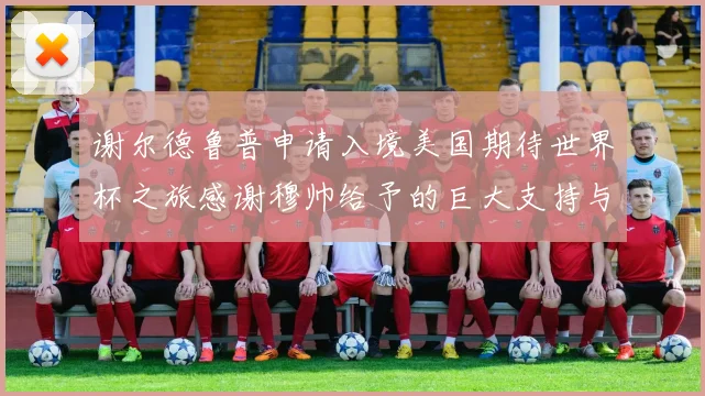 谢尔德鲁普申请入境美国期待世界杯之旅感谢穆帅给予的巨大支持与帮助