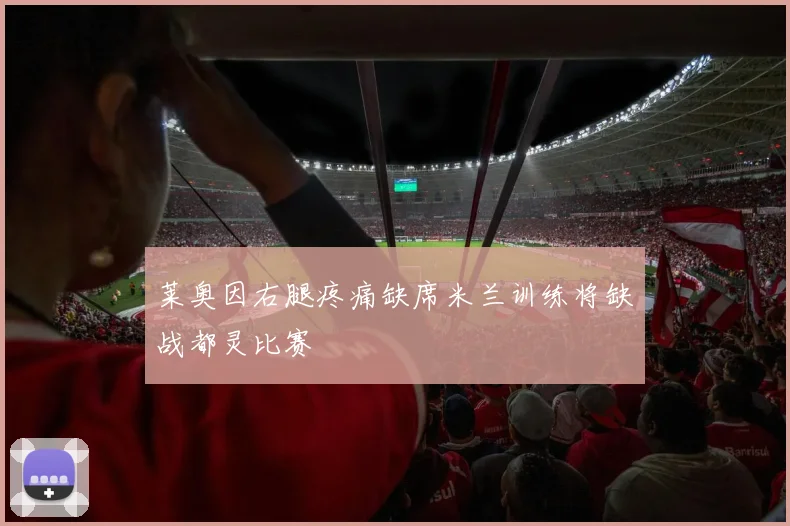 莱奥因右腿疼痛缺席米兰训练将缺战都灵比赛