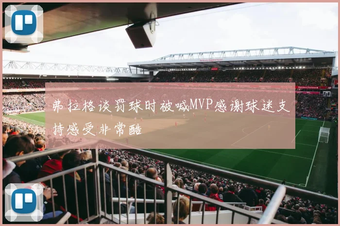 弗拉格谈罚球时被喊MVP感谢球迷支持感受非常酷