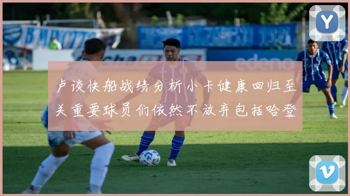 卢谈快船战绩分析小卡健康回归至关重要球员们依然不放弃包括哈登在内的努力
