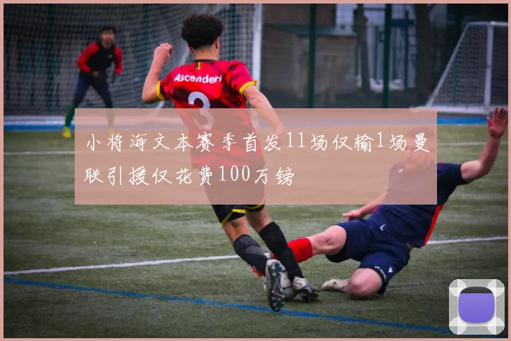 小将海文本赛季首发11场仅输1场曼联引援仅花费100万镑