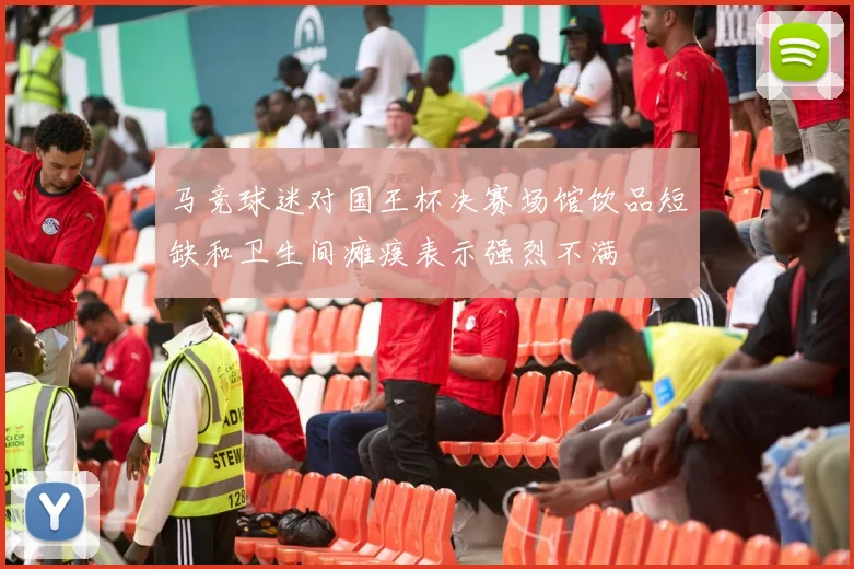 马竞球迷对国王杯决赛场馆饮品短缺和卫生间瘫痪表示强烈不满
