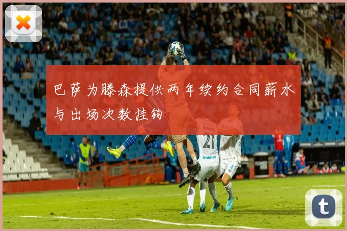 巴萨为滕森提供两年续约合同薪水与出场次数挂钩