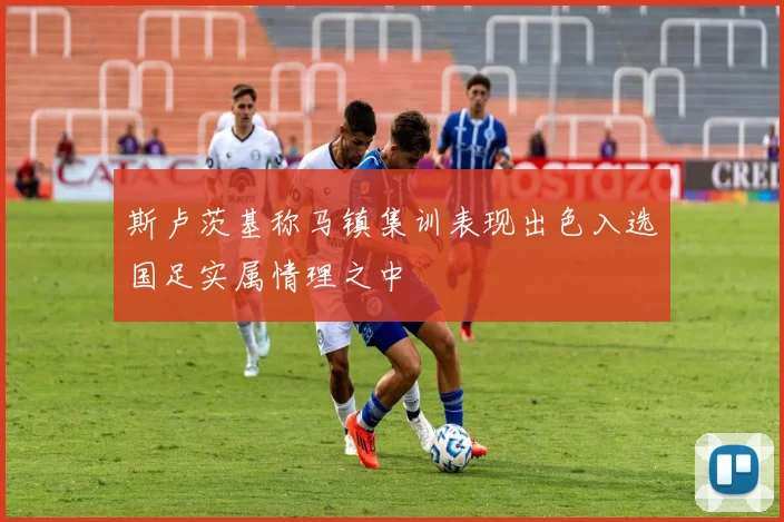 斯卢茨基称马镇集训表现出色入选国足实属情理之中