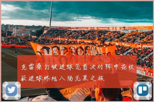克雷桑打破进球荒首次对阵申花收获进球终结八场无果之旅