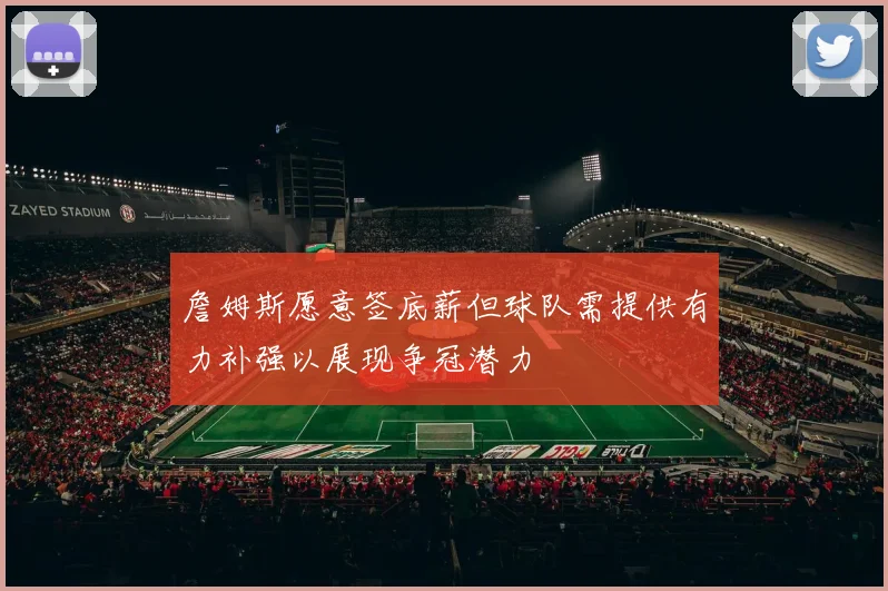 詹姆斯愿意签底薪但球队需提供有力补强以展现争冠潜力
