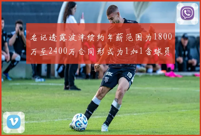 名记透露波津续约年薪范围为1800万至2400万合同形式为1加1含球员选项