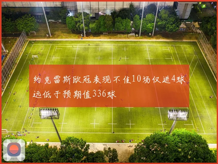 约克雷斯欧冠表现不佳10场仅进4球远低于预期值336球