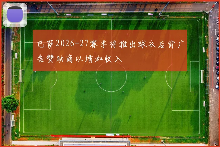 巴萨2026-27赛季将推出球衣后背广告赞助商以增加收入