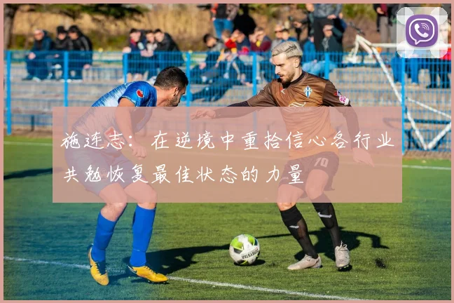 施连志：在逆境中重拾信心各行业共勉恢复最佳状态的力量