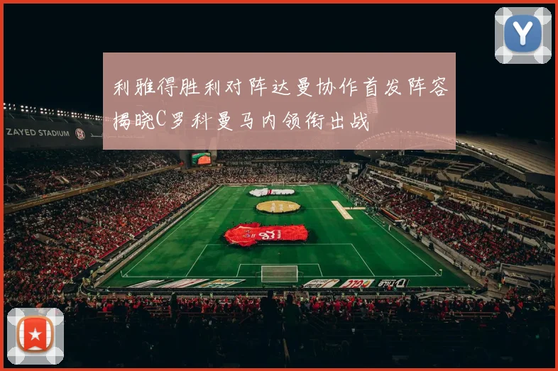 利雅得胜利对阵达曼协作首发阵容揭晓C罗科曼马内领衔出战